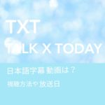 TXT TALK X TODAY日本語字幕動画は？視聴方法や放送日などの文字が入った青色の画像