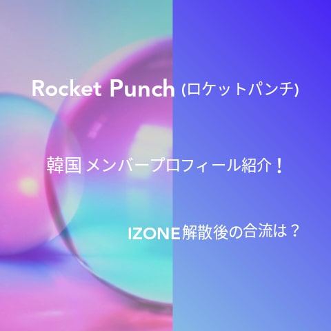 Rocket Punch(ロケットパンチ)韓国メンバープロフィール紹介！IZONE解散後の合流は？
