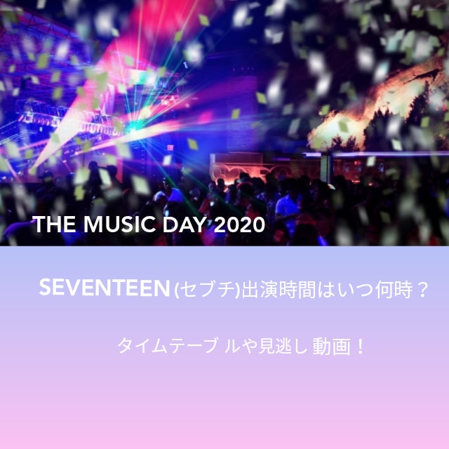 THE MUSIC DAY(2020)SEVENTEEN(セブチ)出演時間はいつ何時？タイムテーブルや見逃し動画！